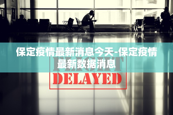 保定疫情最新消息今天-保定疫情最新数据消息 保定疫情最新消息今天-保定疫情最新数据消息