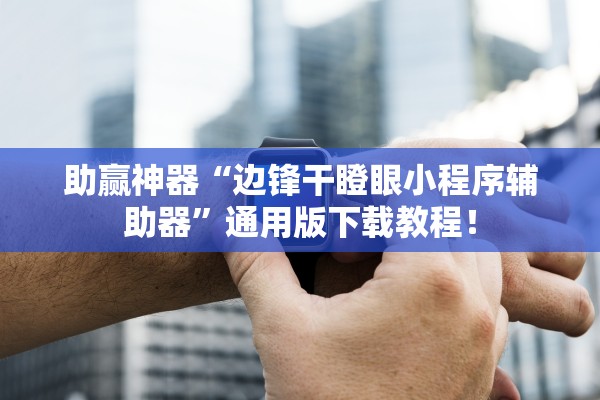 助赢神器“边锋干瞪眼小程序辅助器	”通用版下载教程！