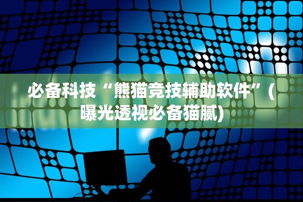 必备科技“熊猫竞技辅助软件	”(曝光透视必备猫腻)