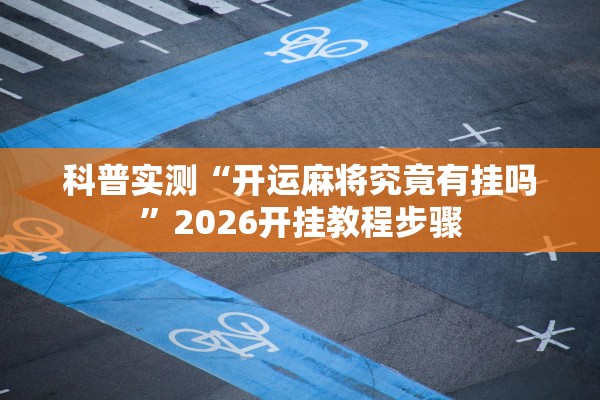 科普实测“开运麻将究竟有挂吗	”2026开挂教程步骤