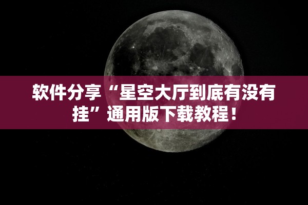 软件分享“星空大厅到底有没有挂”通用版下载教程！