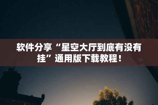软件分享“星空大厅到底有没有挂”通用版下载教程！