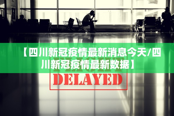 【四川新冠疫情最新消息今天/四川新冠疫情最新数据】 【四川新冠疫情最新消息今天/四川新冠疫情最新数据】