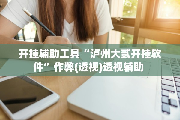 开挂辅助工具“泸州大贰开挂软件”作弊(透视)透视辅助 