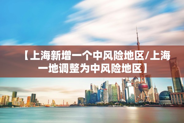 【上海新增一个中风险地区/上海一地调整为中风险地区】