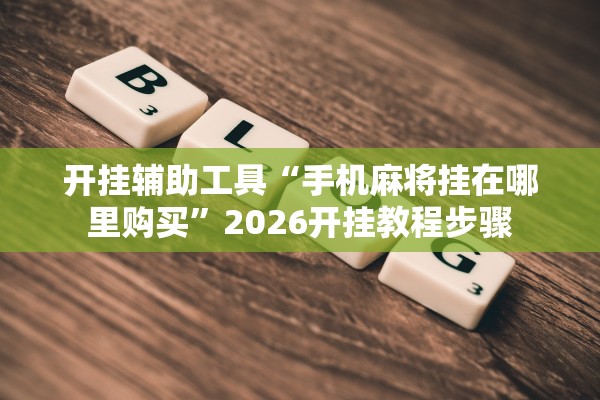 开挂辅助工具“手机麻将挂在哪里购买”2026开挂教程步骤