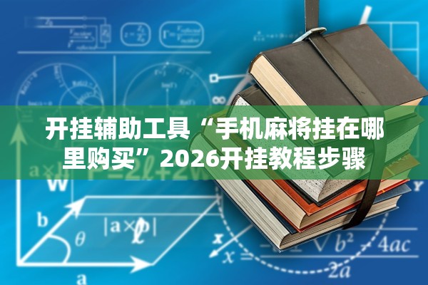 开挂辅助工具“手机麻将挂在哪里购买”2026开挂教程步骤