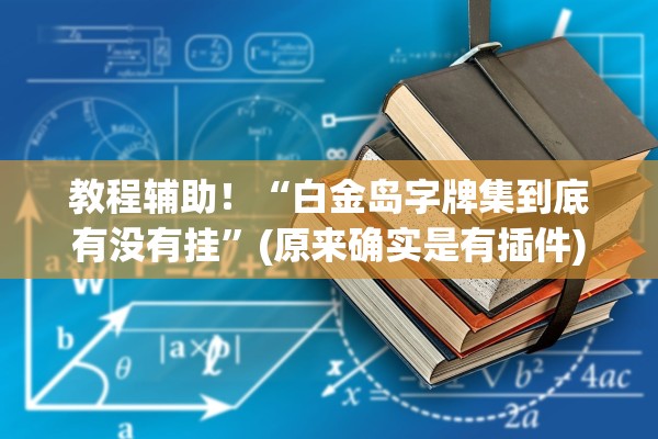 教程辅助！“白金岛字牌集到底有没有挂	”(原来确实是有插件)