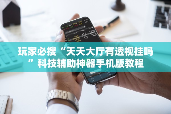 玩家必搜“天天大厅有透视挂吗”科技辅助神器手机版教程
