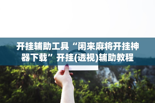 开挂辅助工具“闲来麻将开挂神器下载”开挂(透视)辅助教程