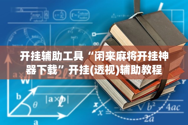 开挂辅助工具“闲来麻将开挂神器下载”开挂(透视)辅助教程