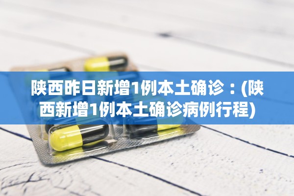 陕西昨日新增1例本土确诊︰(陕西新增1例本土确诊病例行程) 陕西昨日新增1例本土确诊︰(陕西新增1例本土确诊病例行程)