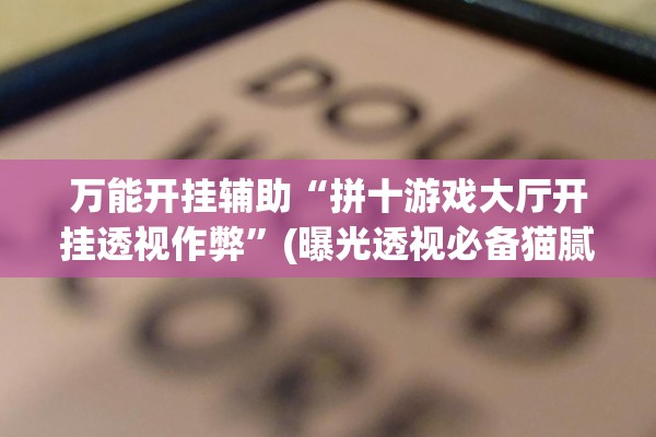 万能开挂辅助“拼十游戏大厅开挂透视作弊”(曝光透视必备猫腻)