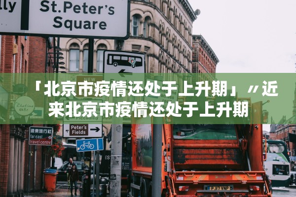 「北京市疫情还处于上升期」〃近来北京市疫情还处于上升期