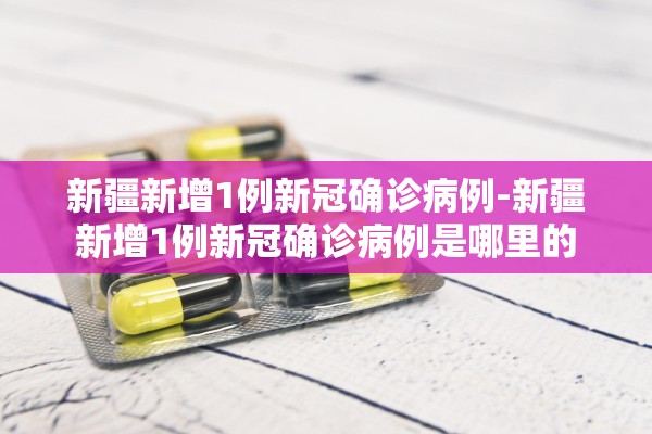 新疆新增1例新冠确诊病例-新疆新增1例新冠确诊病例是哪里的