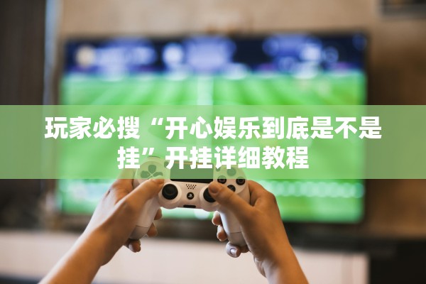 玩家必搜“开心娱乐到底是不是挂”开挂详细教程