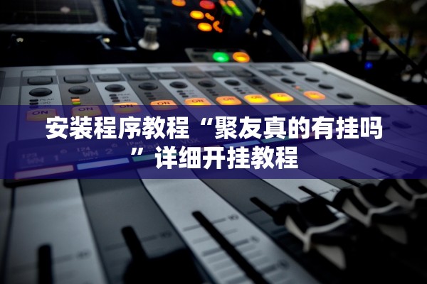 安装程序教程“聚友真的有挂吗”详细开挂教程
