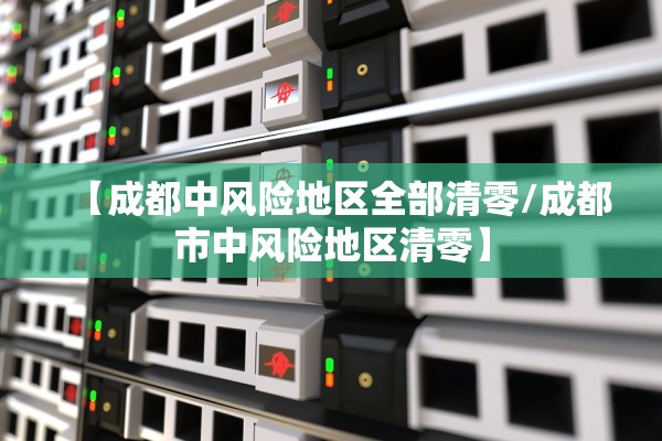 【成都中风险地区全部清零/成都市中风险地区清零】