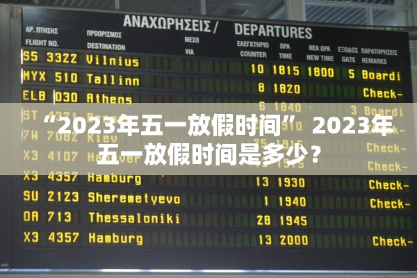 “2023年五一放假时间	” 2023年五一放假时间是多少？