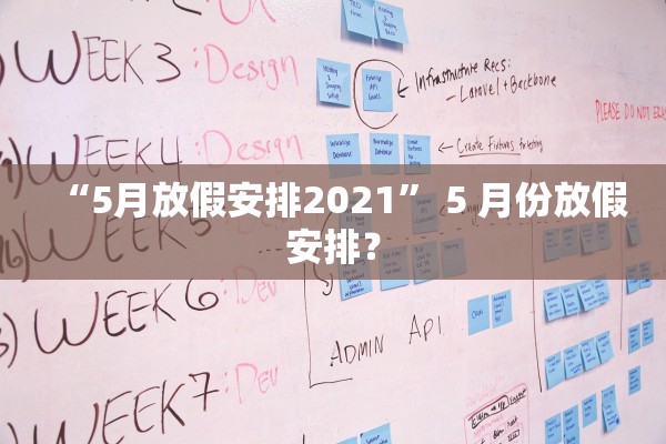 “5月放假安排2021	” 5 月份放假安排？