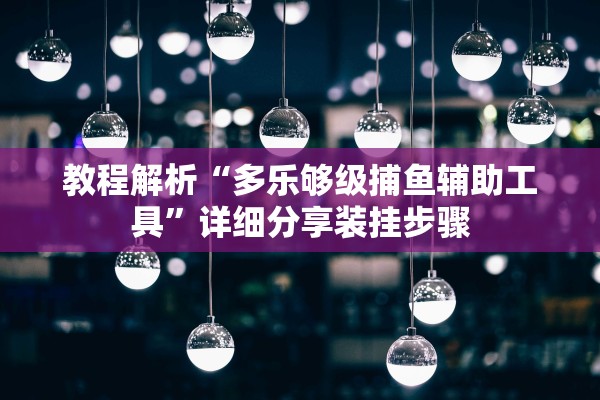 教程解析“多乐够级捕鱼辅助工具”详细分享装挂步骤