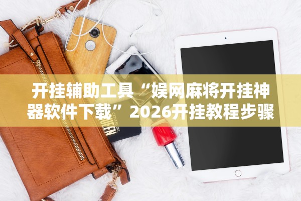 开挂辅助工具“娱网麻将开挂神器软件下载	”2026开挂教程步骤