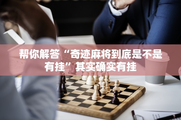 帮你解答“奇迹麻将到底是不是有挂”其实确实有挂