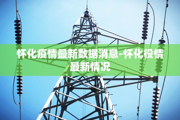 怀化疫情最新数据消息-怀化役情最新情况
