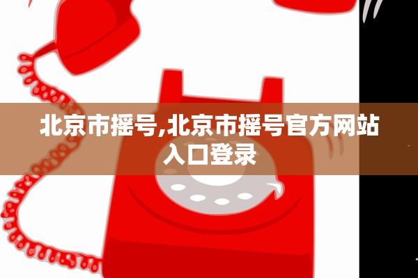 北京市摇号,北京市摇号官方网站入口登录
