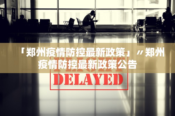 「郑州疫情防控最新政策」〃郑州疫情防控最新政策公告