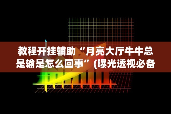 教程开挂辅助“月亮大厅牛牛总是输是怎么回事	”(曝光透视必备猫腻)