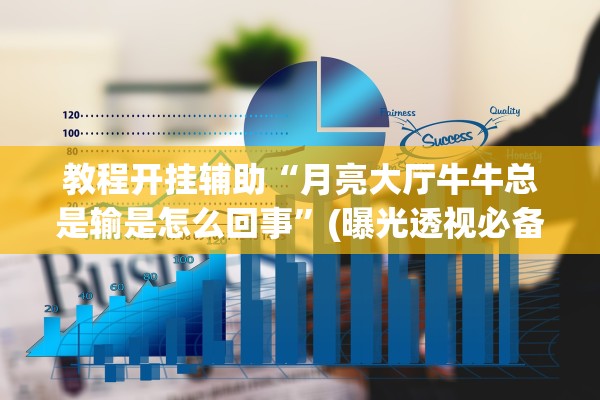 教程开挂辅助“月亮大厅牛牛总是输是怎么回事”(曝光透视必备猫腻)