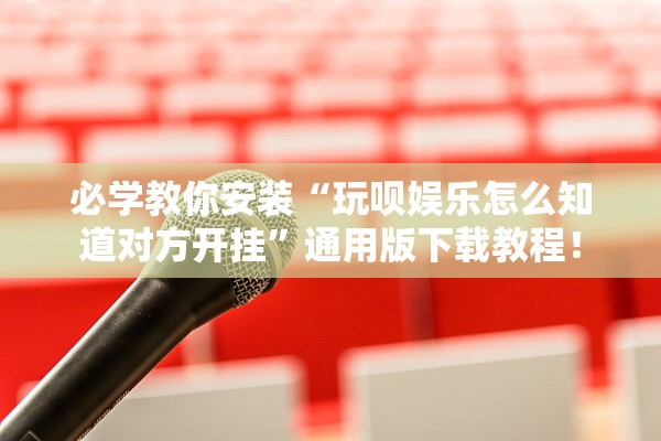必学教你安装“玩呗娱乐怎么知道对方开挂	”通用版下载教程！