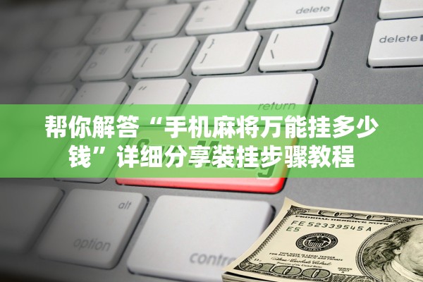 帮你解答“手机麻将万能挂多少钱”详细分享装挂步骤教程