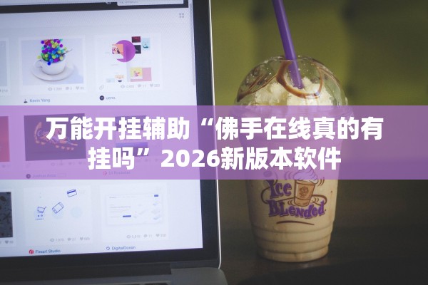 万能开挂辅助“佛手在线真的有挂吗”2026新版本软件