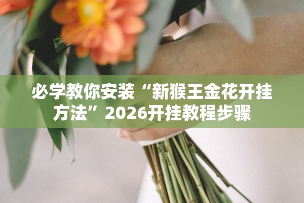 必学教你安装“新猴王金花开挂方法”2026开挂教程步骤