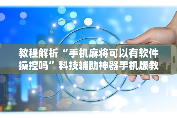 教程解析“手机麻将可以有软件操控吗	”科技辅助神器手机版教程