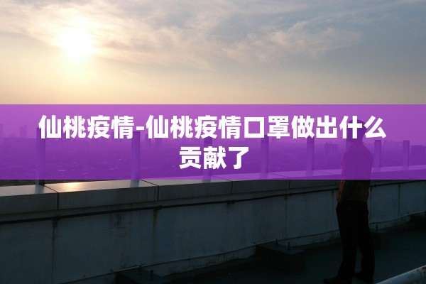 仙桃疫情-仙桃疫情口罩做出什么贡献了