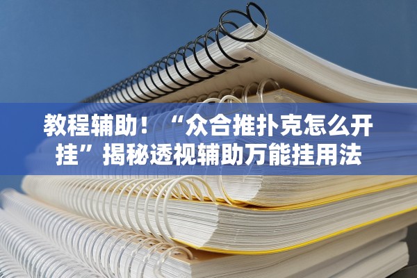 教程辅助！“众合推扑克怎么开挂”揭秘透视辅助万能挂用法