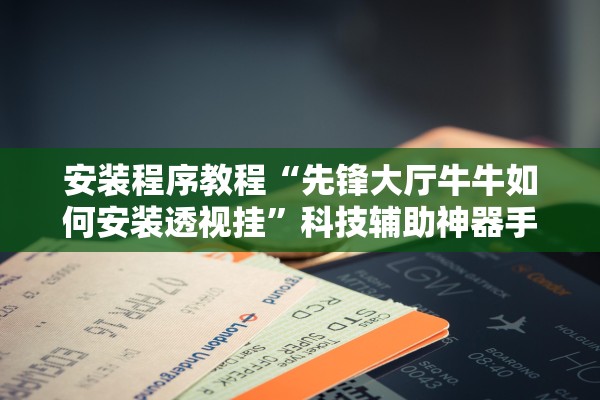 安装程序教程“先锋大厅牛牛如何安装透视挂	”科技辅助神器手机版教程