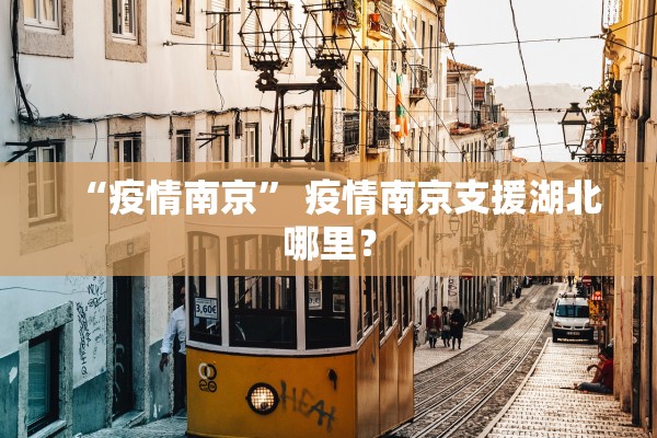“疫情南京” 疫情南京支援湖北哪里？