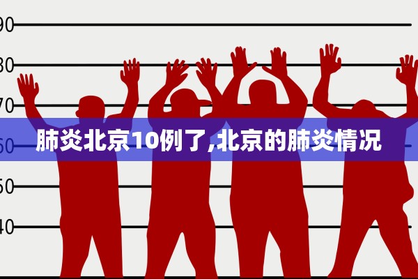 肺炎北京10例了,北京的肺炎情况