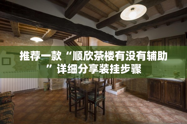 推荐一款“顺欣茶楼有没有辅助”详细分享装挂步骤