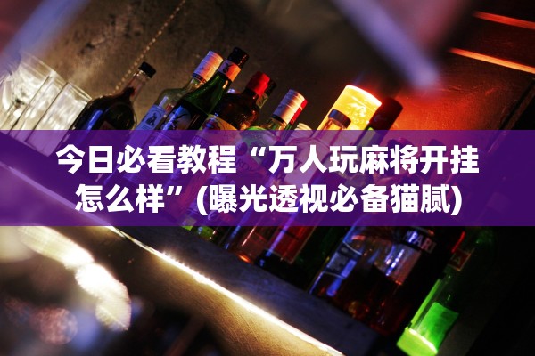 今日必看教程“万人玩麻将开挂怎么样”(曝光透视必备猫腻)