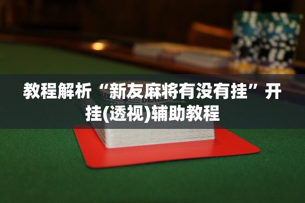 教程解析“新友麻将有没有挂”开挂(透视)辅助教程
