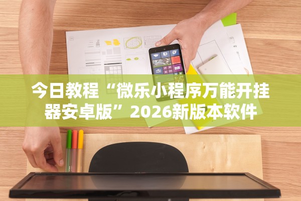 今日教程“微乐小程序万能开挂器安卓版	”2026新版本软件