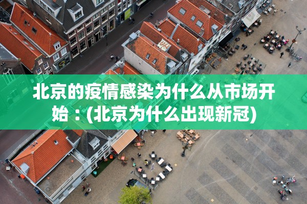 北京的疫情感染为什么从市场开始︰(北京为什么出现新冠)