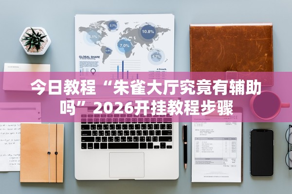 今日教程“朱雀大厅究竟有辅助吗	”2026开挂教程步骤