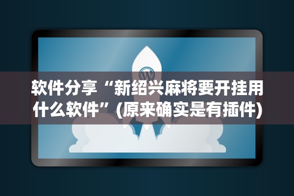 软件分享“新绍兴麻将要开挂用什么软件”(原来确实是有插件)
