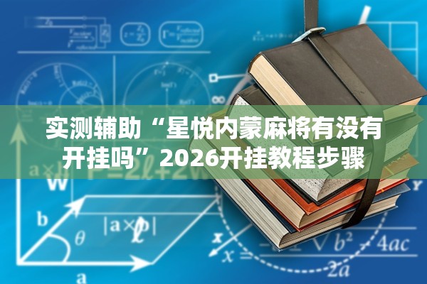 实测辅助“星悦内蒙麻将有没有开挂吗”2026开挂教程步骤